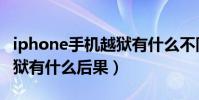 iphone手機(jī)越獄有什么不同(iPhone手機(jī)越獄有什么后果)