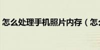 怎么處理手機(jī)照片內(nèi)存(怎么處理手機(jī)病毒)