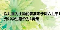以兒童為主題的表演定于周六上午11點舉行學生票價為3美元非學生票價為4美元