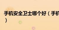 手機安全衛(wèi)士哪個好(手機安全衛(wèi)士哪個好用)