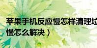 蘋果手機反應慢怎樣清理垃圾(蘋果手機反應慢怎么解決)
