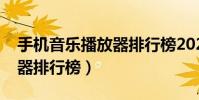 手機(jī)音樂播放器排行榜2021(手機(jī)音樂播放器排行榜)