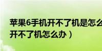 蘋果6手機(jī)開不了機(jī)是怎么回事(蘋果6手機(jī)開不了機(jī)怎么辦)