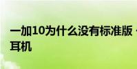 一加10為什么沒有標準版 一加10為什么沒有耳機