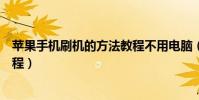 蘋(píng)果手機(jī)刷機(jī)的方法教程不用電腦(蘋(píng)果手機(jī)刷機(jī)的方法教程)