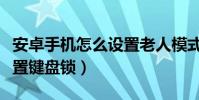 安卓手機(jī)怎么設(shè)置老人模式(安卓手機(jī)怎么設(shè)置鍵盤鎖)