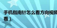 手機指南針怎么看方向視頻(手機指南針怎么看)