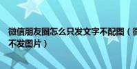 微信朋友圈怎么只發(fā)文字不配圖(微信朋友圈怎么只發(fā)文字不發(fā)圖片)