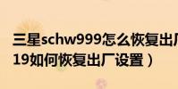 三星schw999怎么恢復(fù)出廠設(shè)置(三星schi619如何恢復(fù)出廠設(shè)置)