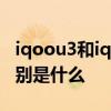 iqoou3和iqoo3一樣嗎 iqoou5和iqoou3區(qū)別是什么 