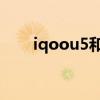 iqoou5和z5x哪個(gè)好 iQOOU5多重 