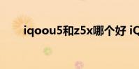 iqoou5和z5x哪個(gè)好 iQOOU5多重