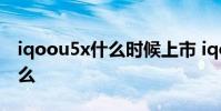iqoou5x什么時(shí)候上市 iqoou5x優(yōu)缺點(diǎn)是什么
