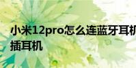 小米12pro怎么連藍(lán)牙耳機 小米12sPro怎么插耳機