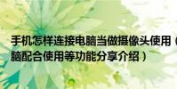 手機(jī)怎樣連接電腦當(dāng)做攝像頭使用(手機(jī)做電腦攝像頭與電腦配合使用等功能分享介紹)