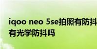 iqoo neo 5se拍照有防抖嗎 iQOONeo5Se有光學(xué)防抖嗎