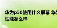 華為p50使用什么屏幕 華為P50Pocket屏幕性能怎么樣
