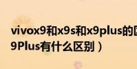 vivox9和x9s和x9plus的區(qū)別(vivo X9和X9Plus有什么區(qū)別)