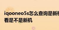 iqooneo5s怎么查詢是新機 iqooneo5s怎么看是不是新機