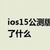 ios15公測(cè)版beta6 iOS16公測(cè)版Beta1更新了什么 