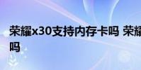 榮耀x30支持內(nèi)存卡嗎 榮耀x30支持內(nèi)存融合嗎