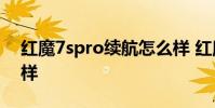 紅魔7spro續(xù)航怎么樣 紅魔7SPro續(xù)航怎么樣