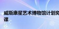 威斯康星藝術(shù)博物館計劃免費(fèi)的兒童夏季藝術(shù)課