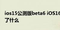 ios15公測(cè)版beta6 iOS16公測(cè)版Beta1更新了什么