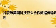 谷歌與美國科技巨頭合作數(shù)據(jù)傳輸項目 谷歌跨大西洋電纜計劃