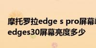 摩托羅拉edge s pro屏幕峰值亮度 摩托羅拉edges30屏幕亮度多少