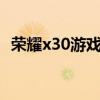 榮耀x30游戲體驗感 榮耀X30游戲體驗怎么樣 