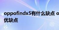 oppofindx5有什么缺點 oppofindx5有什么優(yōu)缺點