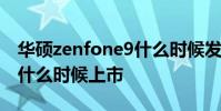 華碩zenfone9什么時(shí)候發(fā)布 華碩Zenfone9什么時(shí)候上市
