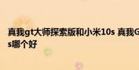 真我gt大師探索版和小米10s 真我GT2大師探索版和小米12s哪個(gè)好