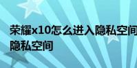 榮耀x10怎么進入隱私空間 榮耀x30如何開啟隱私空間