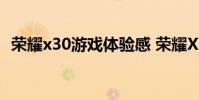 榮耀x30游戲體驗感 榮耀X30游戲體驗怎么樣