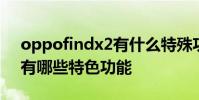 oppofindx2有什么特殊功能 OPPOFindN有哪些特色功能
