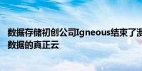 數(shù)據(jù)存儲初創(chuàng)公司Igneous結(jié)束了漫長的隱身期 推出了本地數(shù)據(jù)的真正云