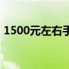 1500元左右手機(jī)推薦 1500元左右手機(jī)推薦 