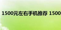 1500元左右手機(jī)推薦 1500元左右手機(jī)推薦
