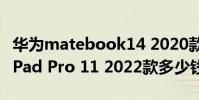 華為matebook14 2020款多少錢(qián) 華為MatePad Pro 11 2022款多少錢(qián)