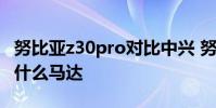 努比亞z30pro對(duì)比中興 努比亞Z40SPro采用什么馬達(dá)