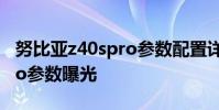 努比亞z40spro參數(shù)配置詳細(xì) 努比亞Z40SPro參數(shù)曝光