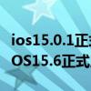 ios15.0.1正式版值得更新嗎 為什么勸大家等iOS15.6正式版 