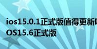 ios15.0.1正式版值得更新嗎 為什么勸大家等iOS15.6正式版