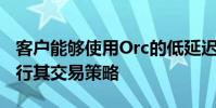 客戶能夠使用Orc的低延遲交易基礎(chǔ)結(jié)構(gòu)來執(zhí)行其交易策略