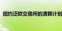 紐約泛歐交易所的清算計(jì)劃向前邁進(jìn)了一步