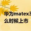 華為matex3什么時(shí)候上市的 華為MateX3什么時(shí)候上市 
