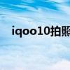iqoo10拍照怎么樣 iQOO10拍照怎么樣 