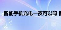 智能手機充電一夜可以嗎 智能手機充電榜
